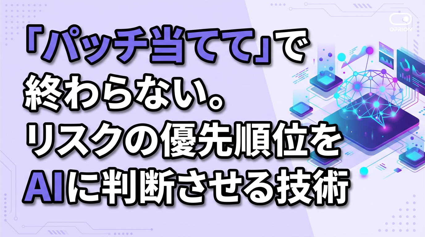 「パッチ当てて」で終わらない。リスクの優先順位をAIに判断させる技術