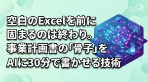 空白のExcelを前に固まるのは終わり。事業計画書の「骨子」をAIに30分で書かせる技術