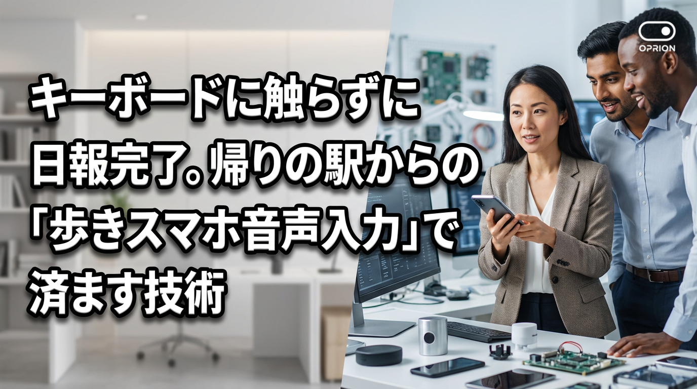 キーボードに触らずに日報完了。帰りの駅からの「歩きスマホ音声入力」で済ます技術